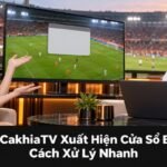 vì sao CakhiaTV xuất hiện cửa sổ bật lên